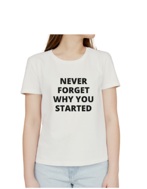 never forget why you started women t-shirt